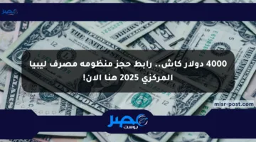 4000 دولار كاش.. رابط حجز منظومة مصرف ليبيا المركزي 2025 هنا الآن!